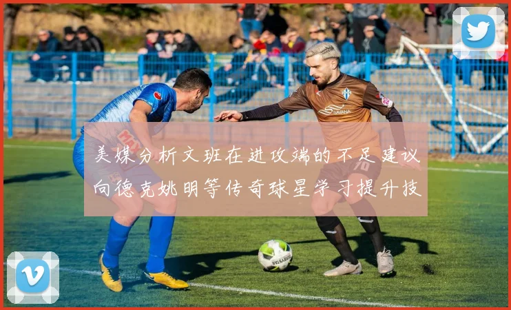 美媒分析文班在进攻端的不足建议向德克姚明等传奇球星学习提升技能